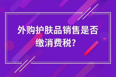 "高档护肤类化妆品"未明确界定,因此,外购护肤品用于销售